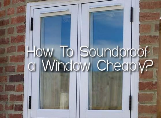 How To Soundproof a Window Cheaply